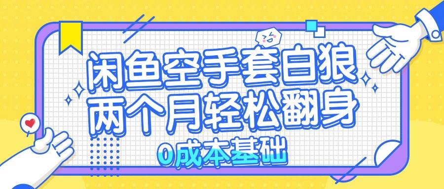 （13004期）闲鱼空手套白狼 0成本基础，简单易上手项目 两个月轻松翻身           …-千寻创业网