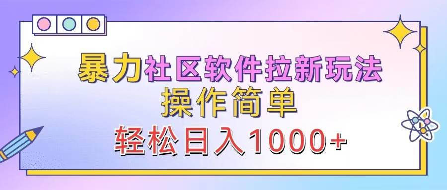 暴力社区软件拉新玩法，操作简单，轻松日入1000+-千寻创业网