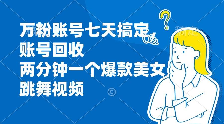 （13136期）万粉账号七天搞定，账号回收，两分钟一个爆款美女跳舞视频-千寻创业网