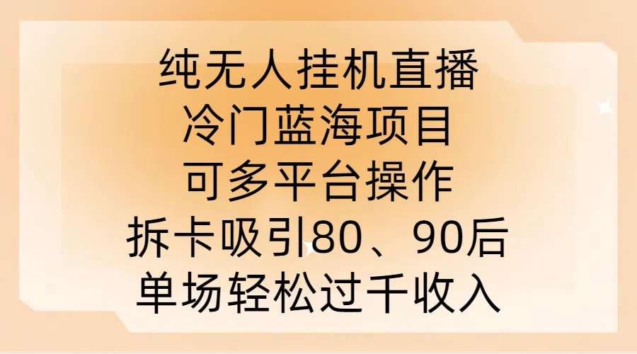 纯无人挂JI直播，冷门蓝海项目，可多平台操作，拆卡吸引80、90后，单场轻松过千收入【揭秘】-千寻创业网