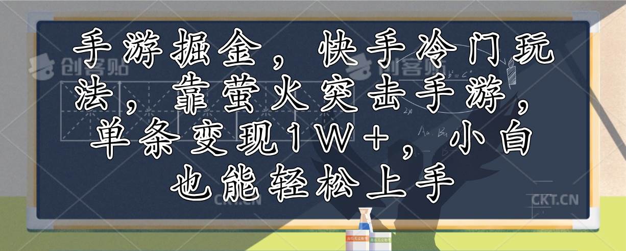 （12892期）手游掘金，快手冷门玩法，靠萤火突击手游，单条变现1W+，小白也能轻松上手-千寻创业网