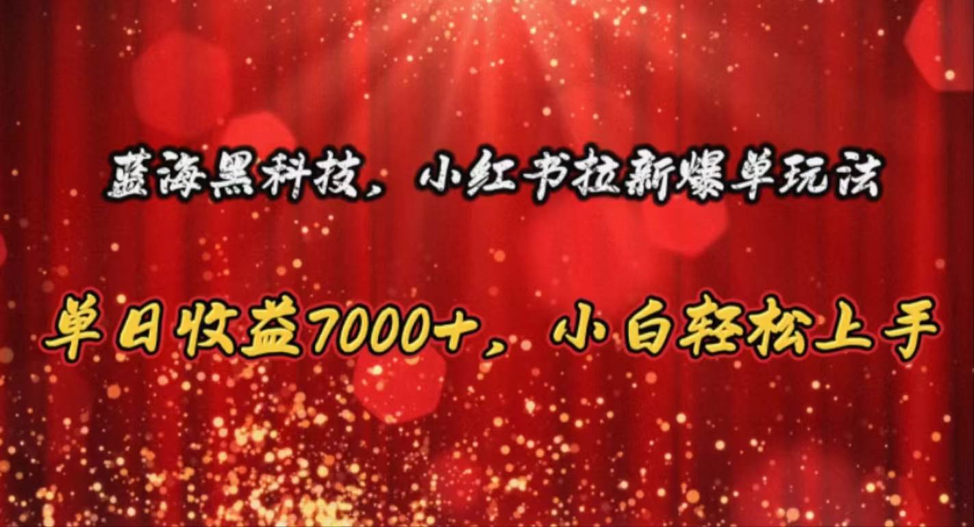 （10860期）蓝海黑科技，小红书拉新爆单玩法，单日收益7000+，小白轻松上手-千寻创业网