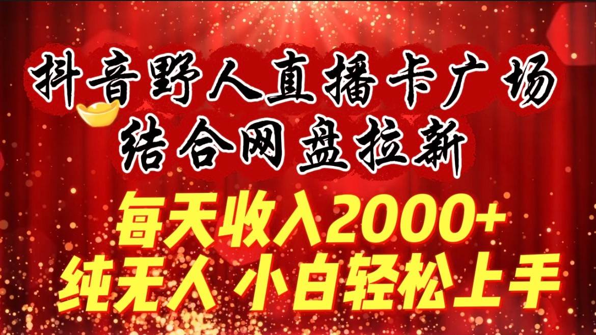 每天收入2000+，抖音野人直播卡广场，结合网盘拉新，纯无人，小白轻松上手-千寻创业网