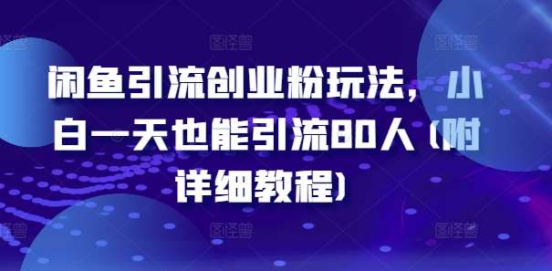 闲鱼引流创业粉玩法，小白一天也能引流80人(附详细教程)-千寻创业网