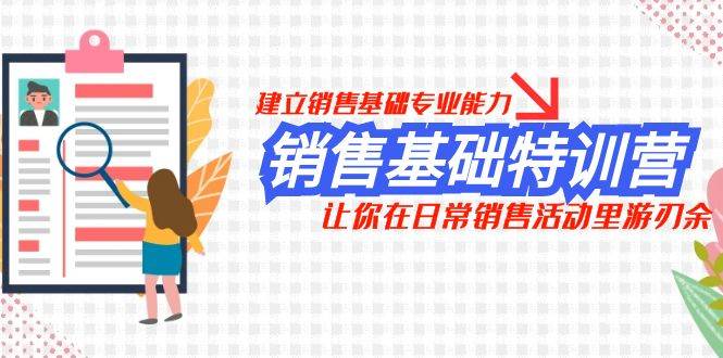 （7957期）销售基础特训营，建立销售基础专业能力，让你在日常销售活动里游刃余-千寻创业网