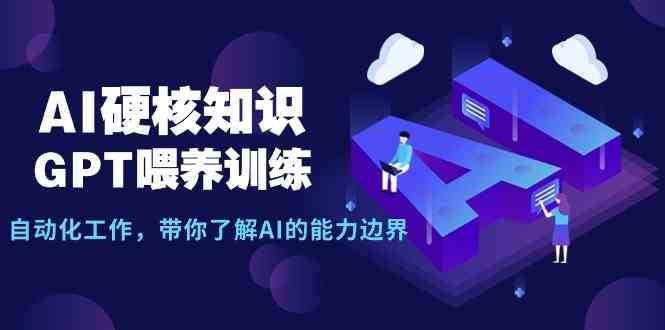 AI硬核知识-GPT喂养训练，自动化工作，带你了解AI的能力边界（10节课）-千寻创业网