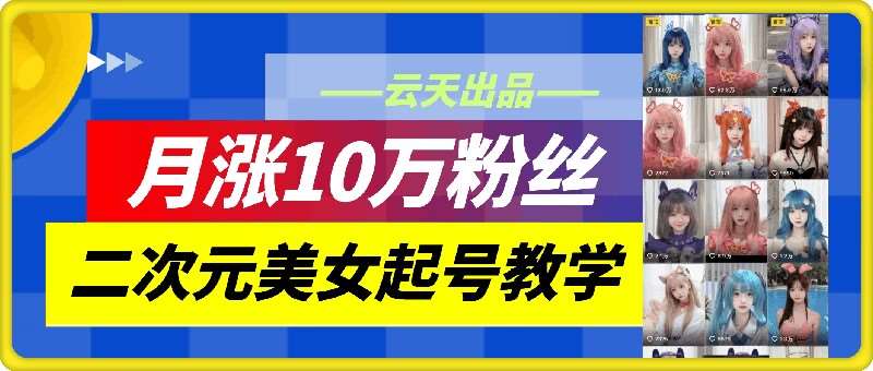 云天二次元美女起号教学，月涨10万粉丝，不判搬运和se情-千寻创业网