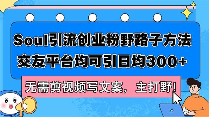 （12281期）Soul引流创业粉野路子方法，交友平台均可引日均300+，无需剪视频写文案…-千寻创业网