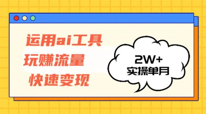 （12955期）运用AI工具玩赚流量快速变现 实操单月2w+-千寻创业网