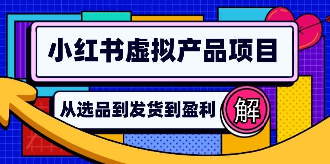 （12937期）小红书虚拟产品店铺运营指南：从选品到自动发货，轻松实现日躺赚几百-千寻创业网