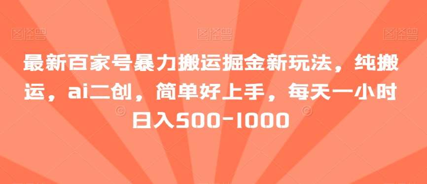 最新百家号暴力搬运掘金新玩法，纯搬运，ai二创，简单好上手，每天一小时日入500-1000【揭秘】-千寻创业网