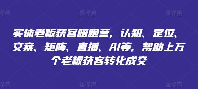 实体老板获客陪跑营，认知、定位、文案、矩阵、直播、AI等，帮助上万个老板获客转化成交-千寻创业网