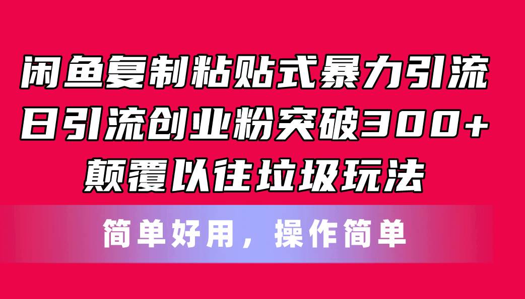 （11119期）闲鱼复制粘贴式暴力引流，日引流突破300+，颠覆以往垃圾玩法，简单好用-千寻创业网