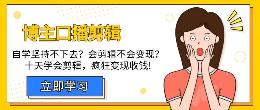 （9474期）博主-口播剪辑，自学坚持不下去？会剪辑不会变现？十天学会剪辑，疯狂收钱-千寻创业网