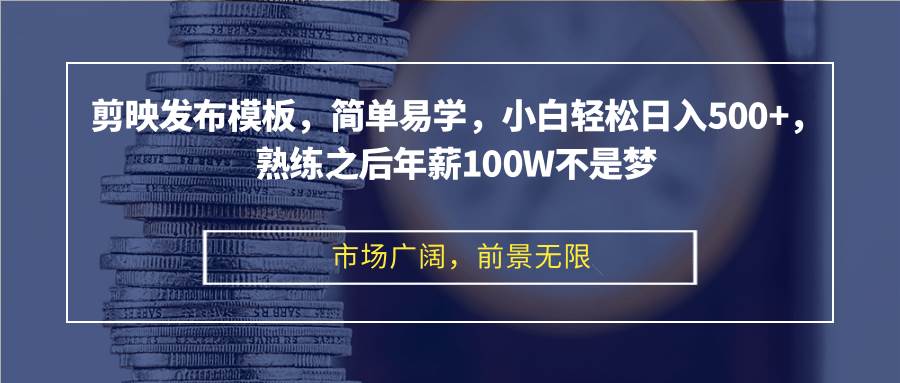 （12973期）剪映发布模板，简单易学，小白轻松日入500+，熟练之后年薪100W不是梦-千寻创业网