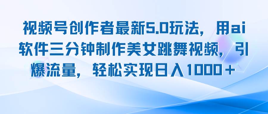 （12729期）视频号创作者最新5.0玩法，用ai软件三分钟制作美女跳舞视频 实现日入1000+-千寻创业网