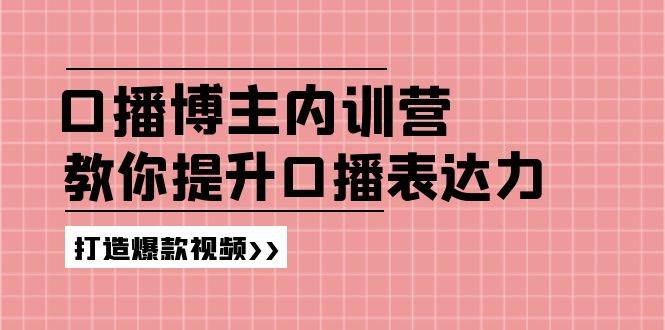 （11728期）口播博主内训营：百万粉丝博主教你提升口播表达力，打造爆款视频-千寻创业网