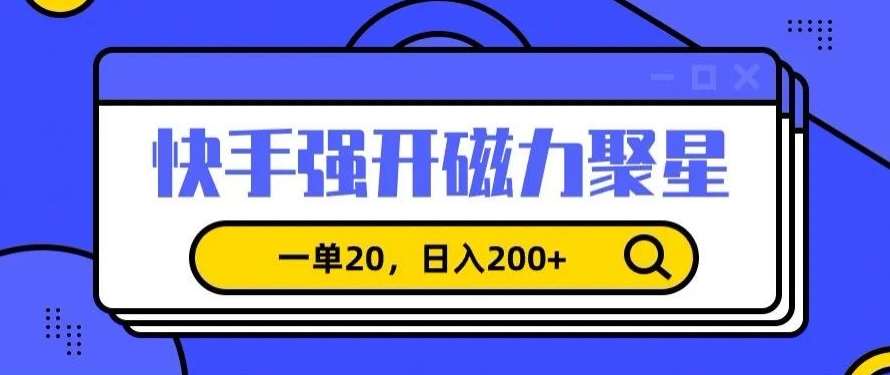 信息差赚钱项目，快手强开磁力聚星，一单20，日入200+【揭秘】-千寻创业网