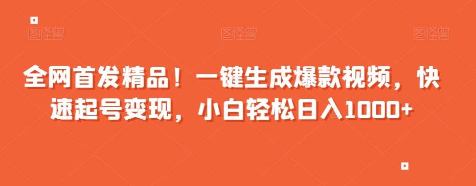 全网首发精品！一键生成爆款视频，快速起号变现，小白轻松日入1000+【揭秘】-千寻创业网