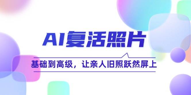 AI复活照片技巧课：基础到高级，让亲人旧照跃然屏上-千寻创业网