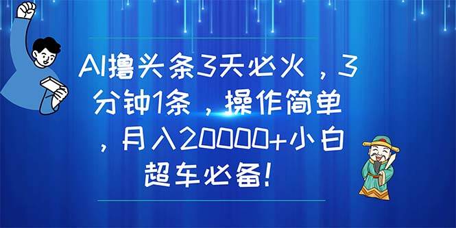 （11033期）AI撸头条3天必火，3分钟1条，操作简单，月入20000+小白超车必备！-千寻创业网