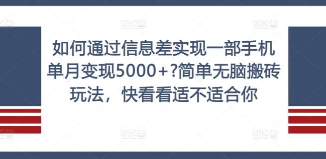 如何通过信息差实现一部手机单月变现5000+?简单无脑搬砖玩法，快看看适不适合你【揭秘】-千寻创业网