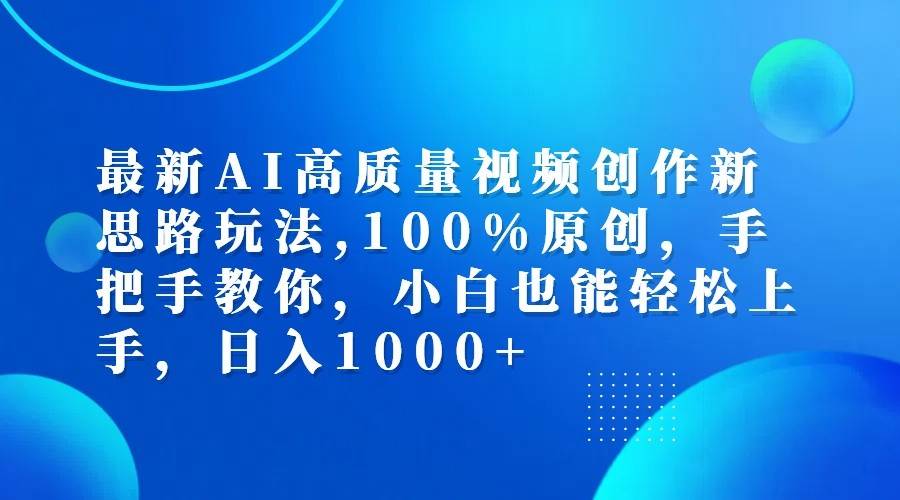 最新AI高质量视频创作新思路玩法,100%原创,手把手教你,小白也能轻松上手,日入1000+-千寻创业网