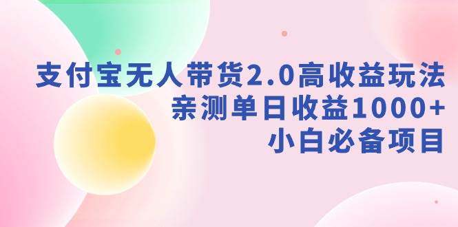 （9018期）支付宝无人带货2.0高收益玩法，亲测单日收益1000+，小白必备项目-千寻创业网