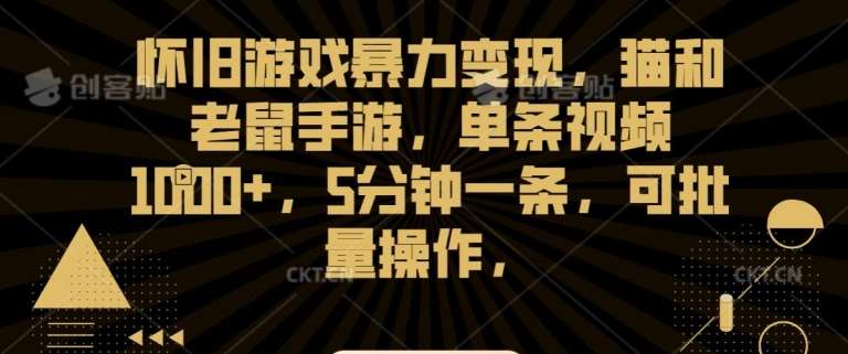 怀旧游戏暴力变现，猫和老鼠手游，单条视频1000+，5分钟一条，可批量操作【揭秘】-千寻创业网