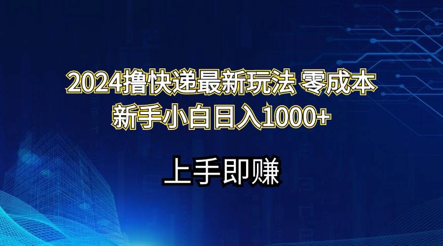 （11680期）2024撸快递最新玩法零成本新手小白日入1000+-千寻创业网