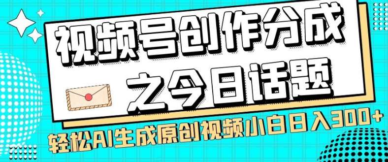 视频号创作分成之今日话题，两种方法，轻松AI生成原创视频，小白日入300+-千寻创业网