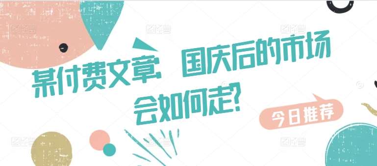 某付费文章：国庆后的市场会如何走?-千寻创业网