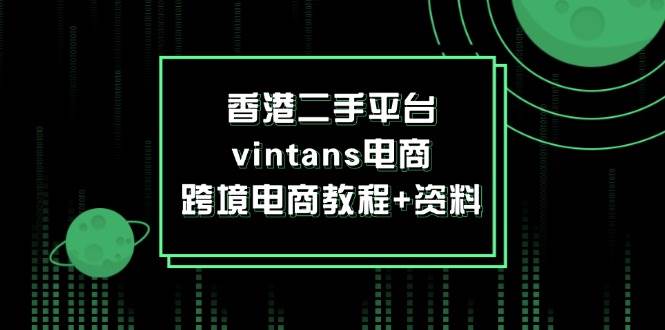 （12054期）香港二手平台vintans电商，跨境电商教程+资料-千寻创业网