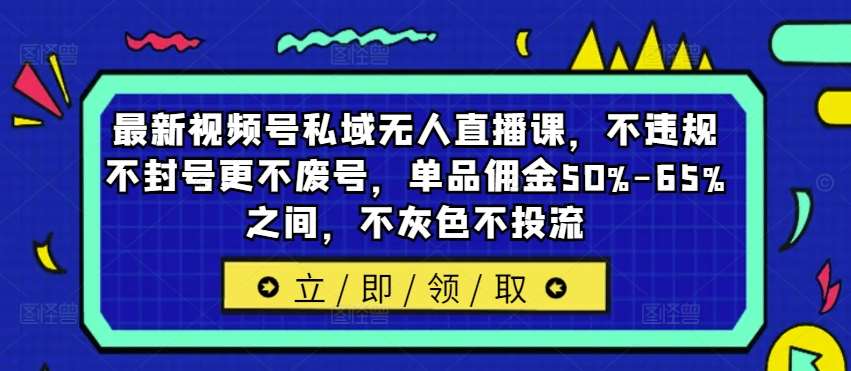 最新视频号私域无人直播课，不违规不封号更不废号，单品佣金50%-65%之间，不灰色不投流-千寻创业网