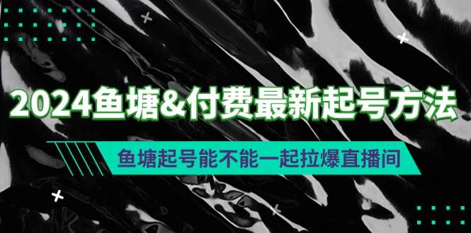 （9507期）2024鱼塘&付费最新起号方法：鱼塘起号能不能一起拉爆直播间-千寻创业网