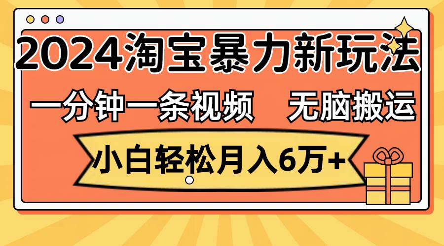 （12239期）一分钟一条视频，无脑搬运，小白轻松月入6万+2024淘宝暴力新玩法，可批量-千寻创业网