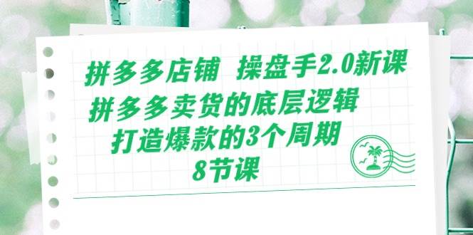 （10859期）拼多多店铺 操盘手2.0新课，拼多多卖货的底层逻辑，打造爆款的3个周期-8节-千寻创业网