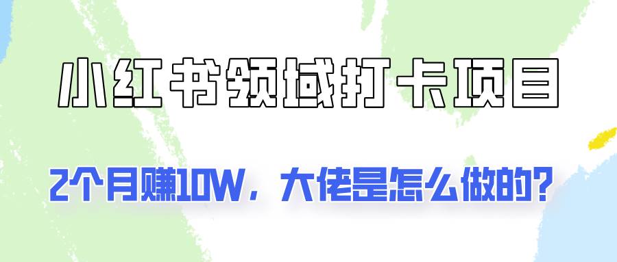 通过小红书领域打卡项目2个月赚10W，大佬是怎么做的？-千寻创业网