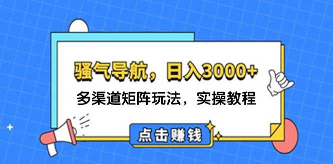 （12255期）日入3000+ 骚气导航，多渠道矩阵玩法，实操教程-千寻创业网