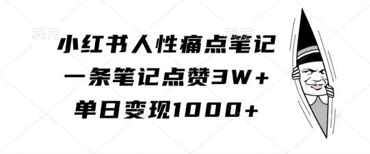 小红书人性痛点笔记，一条笔记点赞3W+，单日变现1k-千寻创业网