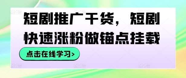 短剧推广干货，短剧快速涨粉做锚点挂载-千寻创业网