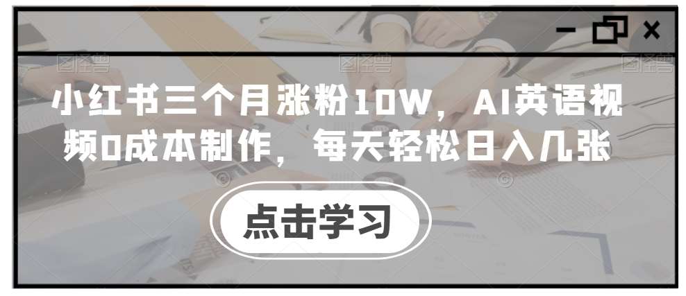 小红书三个月涨粉10W，AI英语视频0成本制作，每天轻松日入几张【揭秘】-千寻创业网