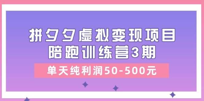 （11000期）某收费培训《拼夕夕虚拟变现项目陪跑训练营3期》单天纯利润50-500元-千寻创业网