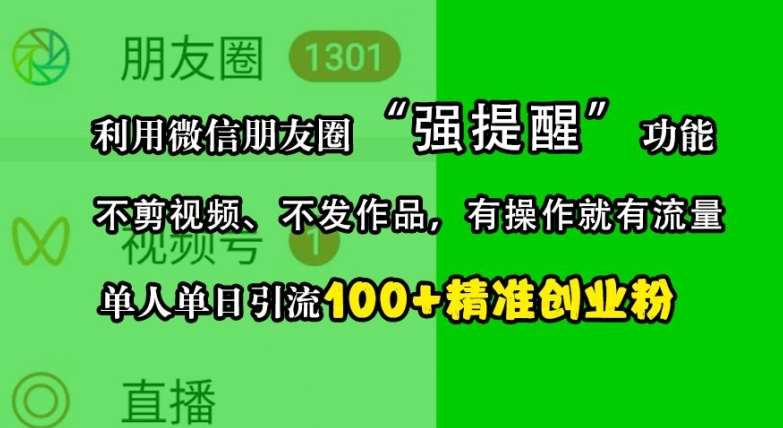 利用微信朋友圈“强提醒”功能，引流精准创业粉，不剪视频、不发作品，单人单日引流100+创业粉-千寻创业网