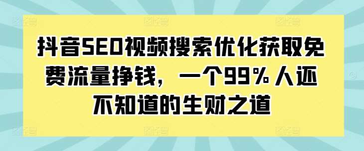 抖音SEO视频搜索优化获取免费流量挣钱，一个99%人还不知道的生财之道-千寻创业网