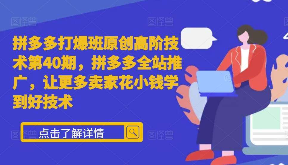 拼多多打爆班原创高阶技术第40期，拼多多全站推广，让更多卖家花小钱学到好技术-千寻创业网