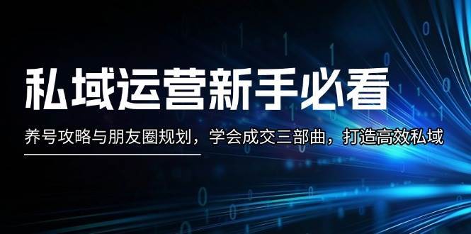 私域运营新手必看：养号攻略与朋友圈规划，学会成交三部曲，打造高效私域-千寻创业网