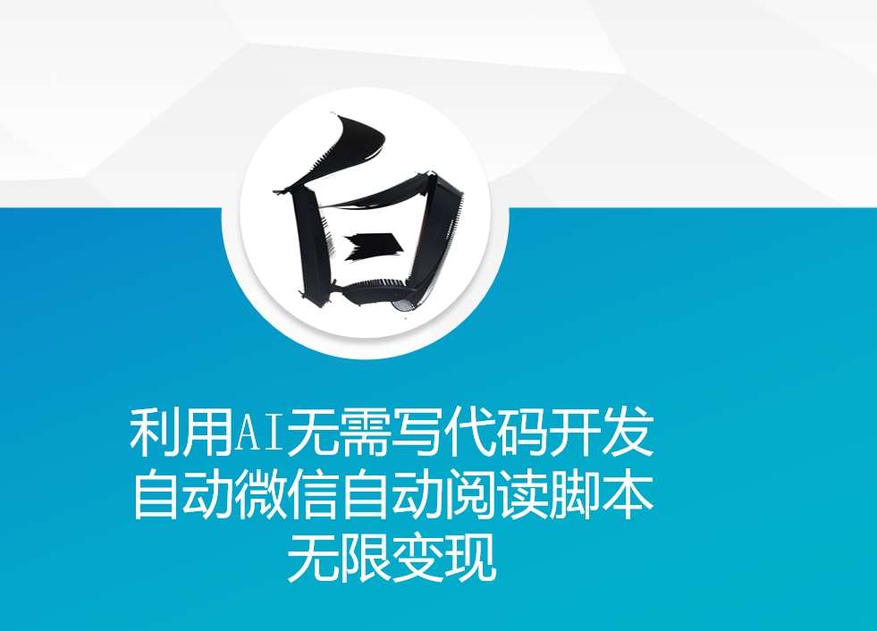 利用AI无需写代码开发自动微信自动阅读脚本无限变现 【揭秘】-千寻创业网