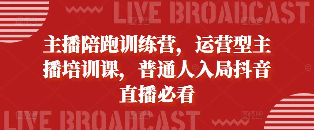 主播陪跑训练营，运营型主播培训课，普通人入局抖音直播必看-千寻创业网