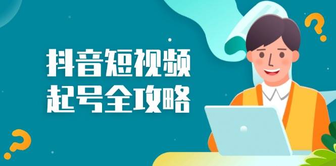 （13230期）抖音短视频起号全攻略：从算法原理到运营技巧，掌握起号流程与底层逻辑-千寻创业网